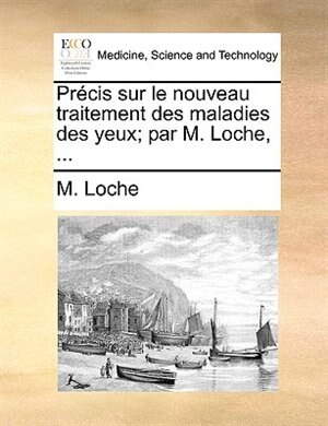 Couverture_Précis Sur Le Nouveau Traitement Des Maladies Des Yeux; Par M. Loche, ...