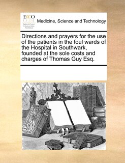 Front cover_Directions And Prayers For The Use Of The Patients In The Foul Wards Of The Hospital In Southwark, Founded At The Sole Costs And Charges Of Thomas Guy Esq.