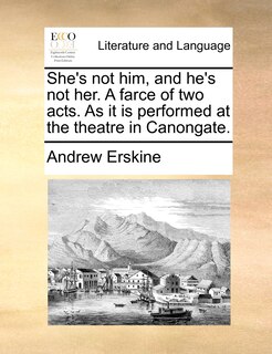 Front cover_She's Not Him, And He's Not Her. A Farce Of Two Acts. As It Is Performed At The Theatre In Canongate.