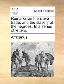 Front cover_Remarks On The Slave Trade, And The Slavery Of The Negroes. In A Series Of Letters.