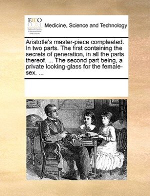 Front cover_Aristotle's Master-piece Compleated. In Two Parts. The First Containing The Secrets Of Generation, In All The Parts Thereof. ... The Second Part Being, A Private Looking-glass For The Female-sex. ...