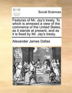 Couverture_Features Of Mr. Jay's Treaty. To Which Is Annexed A View Of The Commerce Of The United States, As It Stands At Present, And As It Is Fixed By Mr. Jay's Treaty.
