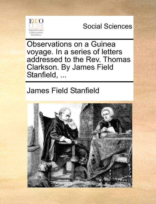 Observations On A Guinea Voyage. In A Series Of Letters Addressed To The Rev. Thomas Clarkson. By James Field Stanfield, ...