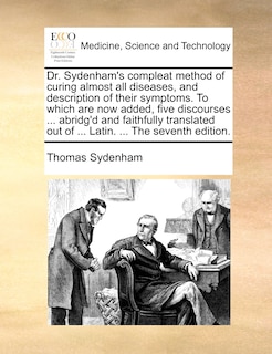 Couverture_Dr. Sydenham's Compleat Method of Curing Almost All Diseases, and Description of Their Symptoms. to Which Are Now Added, Five Discourses ... Abridg'd and Faithfully Translated Out of ... Latin. ... the Seventh Edition.