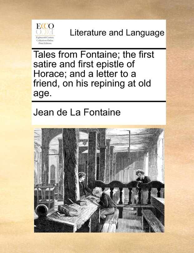 Tales From Fontaine; The First Satire And First Epistle Of Horace; And A Letter To A Friend, On His Repining At Old Age.