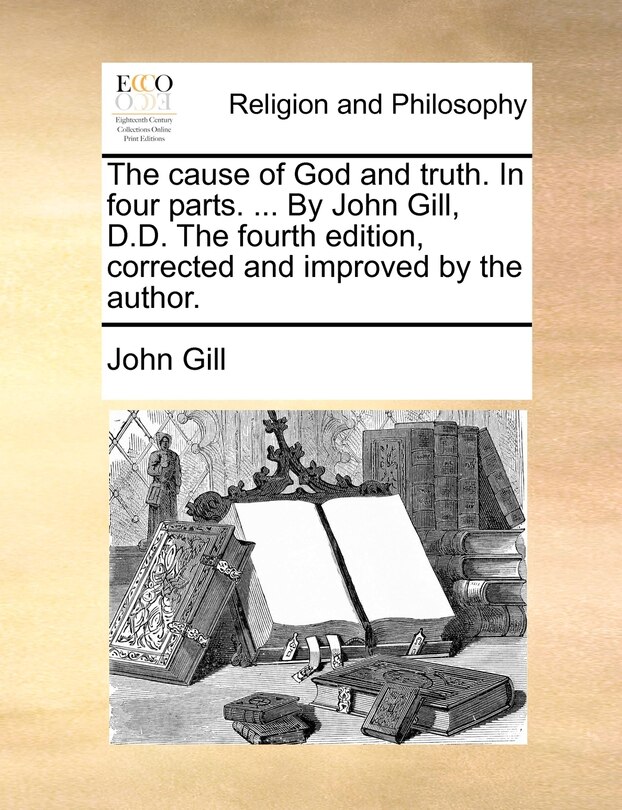 Front cover_The Cause Of God And Truth. In Four Parts. ... By John Gill, D.d. The Fourth Edition, Corrected And Improved By The Author.