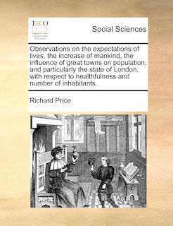 Front cover_Observations On The Expectations Of Lives, The Increase Of Mankind, The Influence Of Great Towns On Population, And Particularly The State Of London, With Respect To Healthfulness And Number Of Inhabitants.