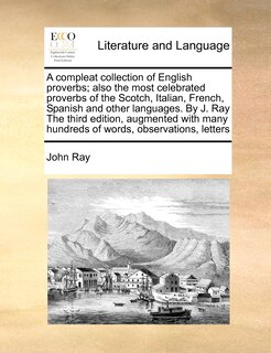 Front cover_A Compleat Collection Of English Proverbs; Also The Most Celebrated Proverbs Of The Scotch, Italian, French, Spanish And Other Languages. By J. Ray The Third Edition, Augmented With Many Hundreds Of Words, Observations, Letters