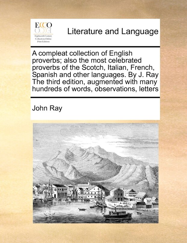 Front cover_A Compleat Collection Of English Proverbs; Also The Most Celebrated Proverbs Of The Scotch, Italian, French, Spanish And Other Languages. By J. Ray The Third Edition, Augmented With Many Hundreds Of Words, Observations, Letters