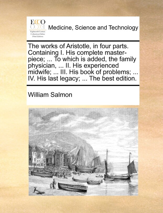Front cover_The Works Of Aristotle, In Four Parts. Containing I. His Complete Master-piece; ... To Which Is Added, The Family Physician, ... Ii. His Experienced Midwife; ... Iii. His Book Of Problems; ... Iv. His Last Legacy; ... The Best Edition.