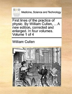 Couverture_First Lines Of The Practice Of Physic. By William Cullen, ... A New Edition, Corrected And Enlarged. In Four Volumes. Volume 1 Of 4