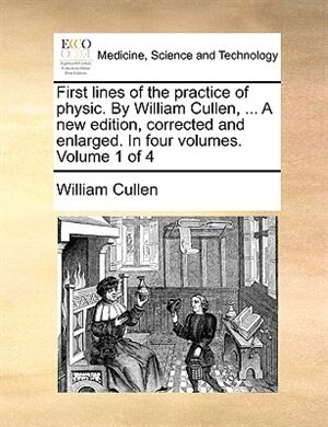 Couverture_First Lines Of The Practice Of Physic. By William Cullen, ... A New Edition, Corrected And Enlarged. In Four Volumes. Volume 1 Of 4