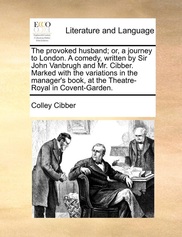 Front cover_The Provoked Husband; Or, A Journey To London. A Comedy, Written By Sir John Vanbrugh And Mr. Cibber. Marked With The Variations In The Manager's Book, At The Theatre-royal In Covent-garden.