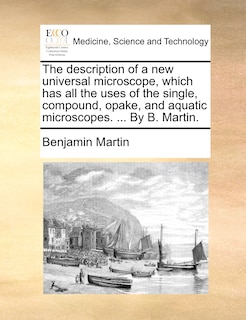 Front cover_The Description Of A New Universal Microscope, Which Has All The Uses Of The Single, Compound, Opake, And Aquatic Microscopes. ... By B. Martin.