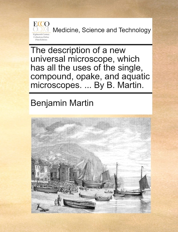 Front cover_The Description Of A New Universal Microscope, Which Has All The Uses Of The Single, Compound, Opake, And Aquatic Microscopes. ... By B. Martin.