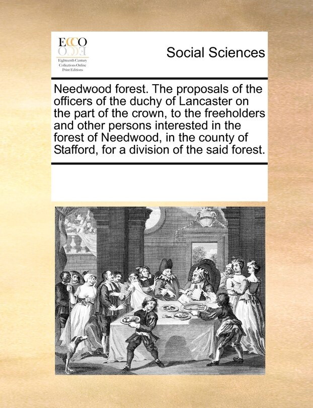 Front cover_Needwood Forest. The Proposals Of The Officers Of The Duchy Of Lancaster On The Part Of The Crown, To The Freeholders And Other Persons Interested In The Forest Of Needwood, In The County Of Stafford, For A Division Of The Said Forest.