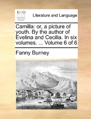 Camilla: Or, A Picture Of Youth. By The Author Of Evelina And Cecilia. In Six Volumes. ...  Volume 6 Of 6