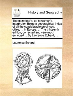 Front cover_The Gazetteer's; Or, Newsman's Interpreter. Being A Geographical Index Of All The Considerable Provinces, Cities, ... In Europe. ... The Thirteenth Edition, Corrected And Very Much Enlarged ... By Laurence Echard, ...