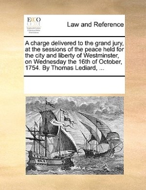 Couverture_A Charge Delivered To The Grand Jury, At The Sessions Of The Peace Held For The City And Liberty Of Westminster, On Wednesday The 16th Of October, 1754. By Thomas Lediard, ...