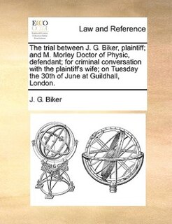 Front cover_The Trial Between J. G. Biker, Plaintiff; And M. Morley Doctor Of Physic, Defendant; For Criminal Conversation With The Plaintiff's Wife; On Tuesday The 30th Of June At Guildhall, London.