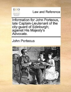 Couverture_Information For John Porteous, Late Captain-lieutenant Of The City-guard Of Edinburgh; Against His Majesty's Advocate.