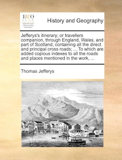 Front cover_Jefferys's Itinerary; Or Travellers Companion, Through England, Wales, And Part Of Scotland, Containing All The Direct And Principal Cross Roads; ... To Which Are Added Copious Indexes To All The Roads And Places Mentioned In The Work, ...