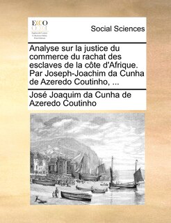 Couverture_Analyse Sur La Justice Du Commerce Du Rachat Des Esclaves De La Côte D'afrique. Par Joseph-joachim Da Cunha De Azeredo Coutinho, ...