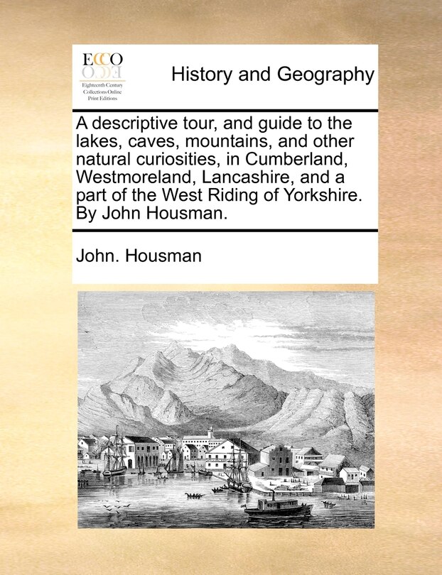 Couverture_A Descriptive Tour, And Guide To The Lakes, Caves, Mountains, And Other Natural Curiosities, In Cumberland, Westmoreland, Lancashire, And A Part Of The West Riding Of Yorkshire. By John Housman.