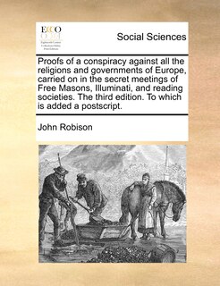 Front cover_Proofs Of A Conspiracy Against All The Religions And Governments Of Europe, Carried On In The Secret Meetings Of Free Masons, Illuminati, And Reading Societies. The Third Edition. To Which Is Added A Postscript.
