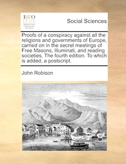 Couverture_Proofs Of A Conspiracy Against All The Religions And Governments Of Europe, Carried On In The Secret Meetings Of Free Masons, Illuminati, And Reading Societies. The Fourth Edition. To Which Is Added, A Postscript.