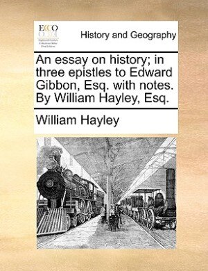 Front cover_An Essay On History; In Three Epistles To Edward Gibbon, Esq. With Notes. By William Hayley, Esq.