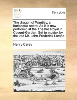 Front cover_The Dragon Of Wantley, A Burlesque Opera. As It Is Now Perform'd At The Theatre Royal In Covent-garden. Set To Musick By The Late Mr. John-frederick Lampe.
