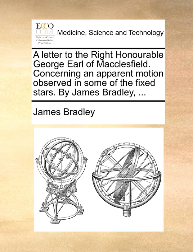 Front cover_A Letter To The Right Honourable George Earl Of Macclesfield. Concerning An Apparent Motion Observed In Some Of The Fixed Stars. By James Bradley, ...