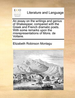 Front cover_An Essay On The Writings And Genius Of Shakespear, Compared With The Greek And French Dramatic Poets. With Some Remarks Upon The Misrepresentations Of Mons. De Voltaire.