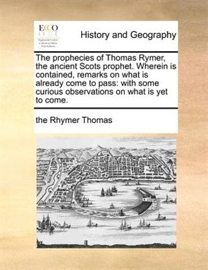 Front cover_The Prophecies Of Thomas Rymer, The Ancient Scots Prophet. Wherein Is Contained, Remarks On What Is Already Come To Pass