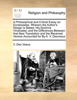 Front cover_A Philosophical And Critical Essay On Ecclesiastes. Wherein The Author's Design Is Stated, His Doctrine Vindicated, And The Differences Between That New Translation And The Received Version Accounted For By A. V. Desvoeux