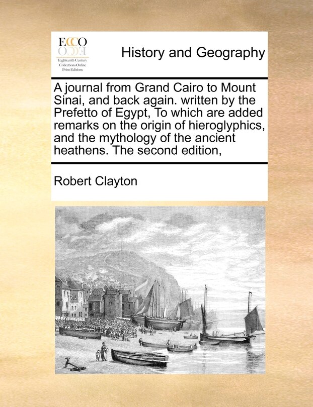 Front cover_A Journal from Grand Cairo to Mount Sinai, and Back Again. Written by the Prefetto of Egypt, to Which Are Added Remarks on the Origin of Hieroglyphics, and the Mythology of the Ancient Heathens. the Second Edition,