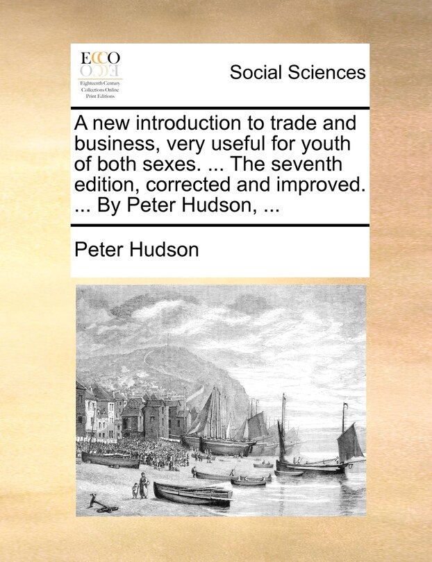 Front cover_A New Introduction To Trade And Business, Very Useful For Youth Of Both Sexes. ... The Seventh Edition, Corrected And Improved. ... By Peter Hudson, ...
