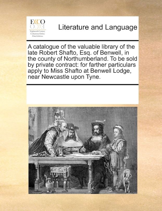 Front cover_A Catalogue Of The Valuable Library Of The Late Robert Shafto, Esq. Of Benwell, In The County Of Northumberland. To Be Sold By Private Contract