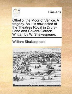 Front cover_Othello, The Moor Of Venice. A Tragedy. As It Is Now Acted At The Theatres Royal In Drury-lane And Covent-garden. Written By W. Shakespeare.