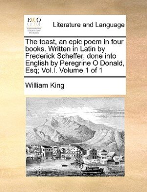 Front cover_The Toast, An Epic Poem In Four Books. Written In Latin By Frederick Scheffer, Done Into English By Peregrine O Donald, Esq; Vol.i.  Volume 1 Of 1