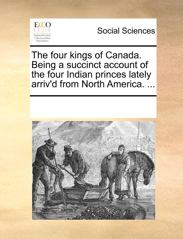 Couverture_The Four Kings Of Canada. Being A Succinct Account Of The Four Indian Princes Lately Arriv'd From North America. ...