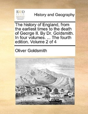 The History Of England, From The Earliest Times To The Death Of George Ii. By Dr. Goldsmith. In Four Volumes. ... The Fourth Edition. Volume 2 Of 4