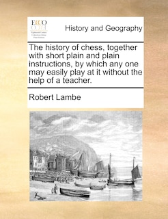 Front cover_The History Of Chess, Together With Short Plain And Plain Instructions, By Which Any One May Easily Play At It Without The Help Of A Teacher.