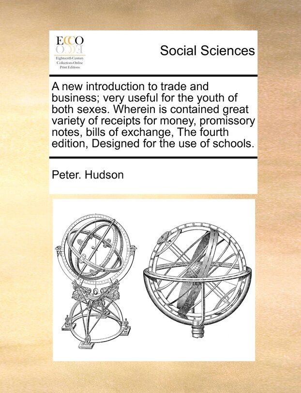 Front cover_A New Introduction To Trade And Business; Very Useful For The Youth Of Both Sexes. Wherein Is Contained Great Variety Of Receipts For Money, Promissory Notes, Bills Of Exchange, The Fourth Edition, Designed For The Use Of Schools.