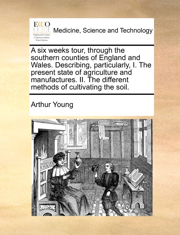 Front cover_A Six Weeks Tour, Through The Southern Counties Of England And Wales. Describing, Particularly, I. The Present State Of Agriculture And Manufactures. Ii. The Different Methods Of Cultivating The Soil.