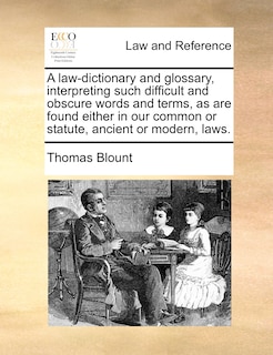Front cover_A Law-dictionary And Glossary, Interpreting Such Difficult And Obscure Words And Terms, As Are Found Either In Our Common Or Statute, Ancient Or Modern, Laws.