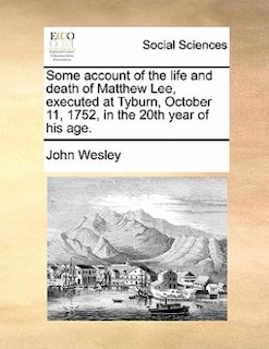 Couverture_Some Account Of The Life And Death Of Matthew Lee, Executed At Tyburn, October 11, 1752, In The 20th Year Of His Age.