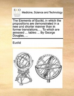 Front cover_The Elements Of Euclid, In Which The Propositions Are Demonstrated In A New And Shorter Manner Than In Former Translations, ... To Which Are Annexed ... Tables ... By George Douglas, ...