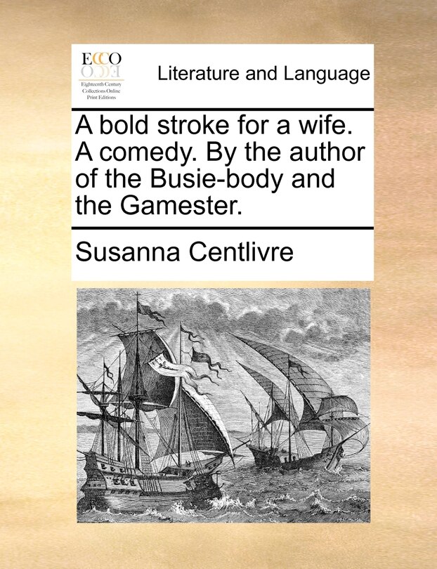 Front cover_A Bold Stroke For A Wife. A Comedy. By The Author Of The Busie-body And The Gamester.